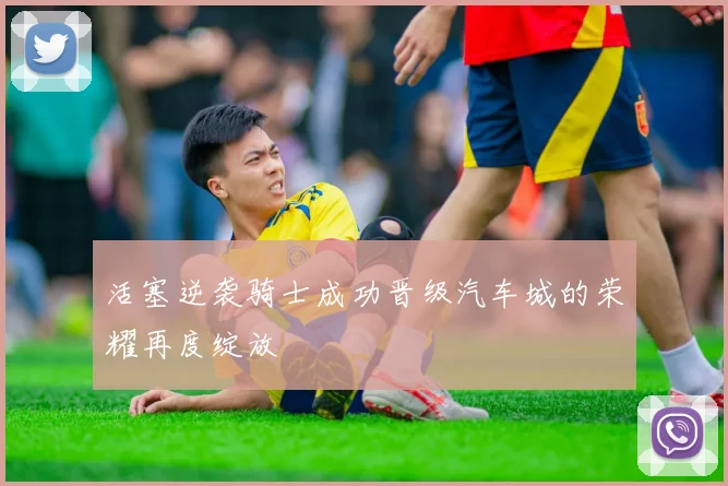 活塞逆袭骑士成功晋级汽车城的荣耀再度绽放