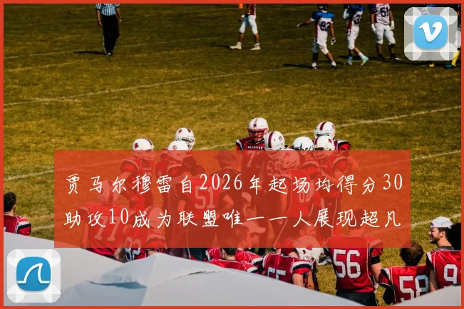 贾马尔穆雷自2026年起场均得分30助攻10成为联盟唯一一人展现超凡实力