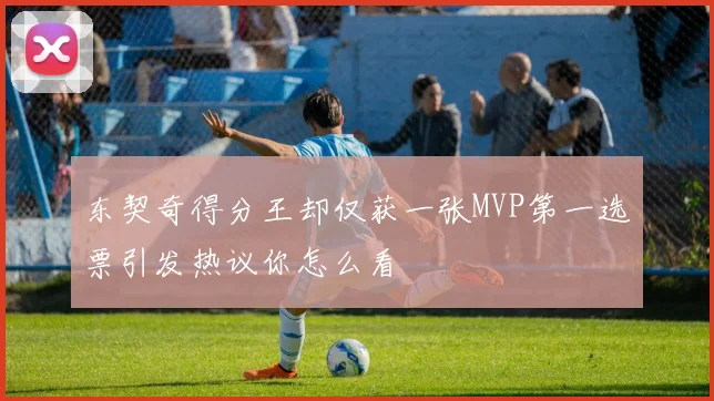 东契奇得分王却仅获一张MVP第一选票引发热议你怎么看