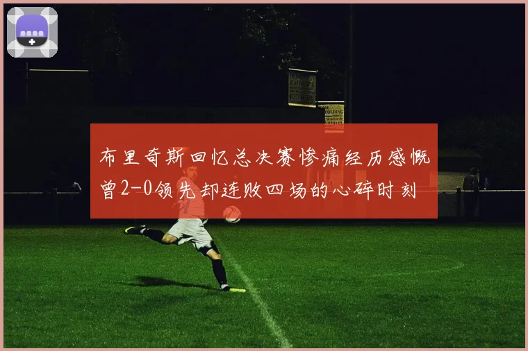 布里奇斯回忆总决赛惨痛经历感慨曾2-0领先却连败四场的心碎时刻