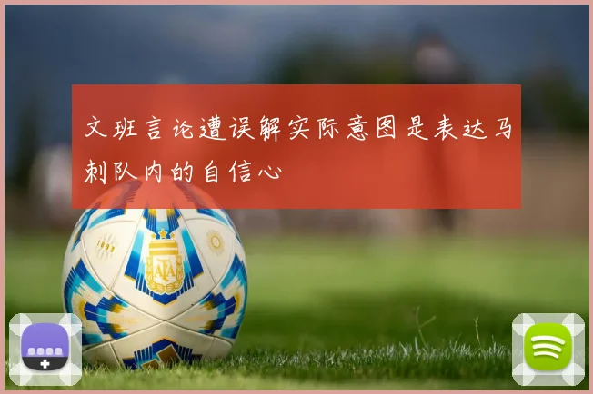 文班言论遭误解实际意图是表达马刺队内的自信心