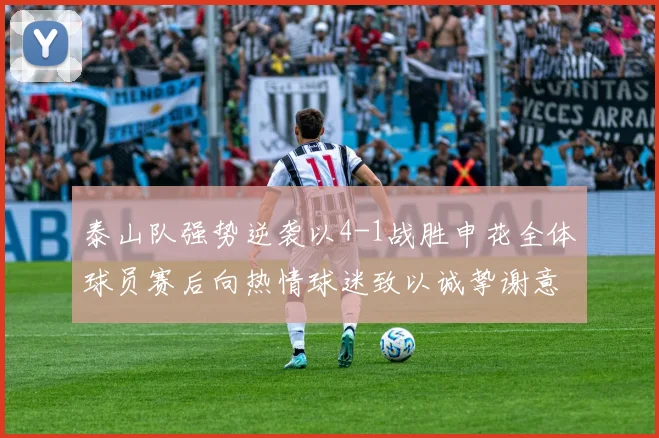 泰山队强势逆袭以4-1战胜申花全体球员赛后向热情球迷致以诚挚谢意